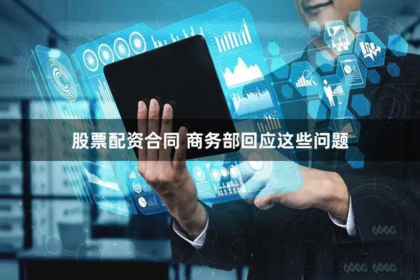 股票配资合同 商务部回应这些问题