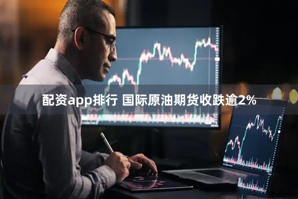 配资app排行 国际原油期货收跌逾2%