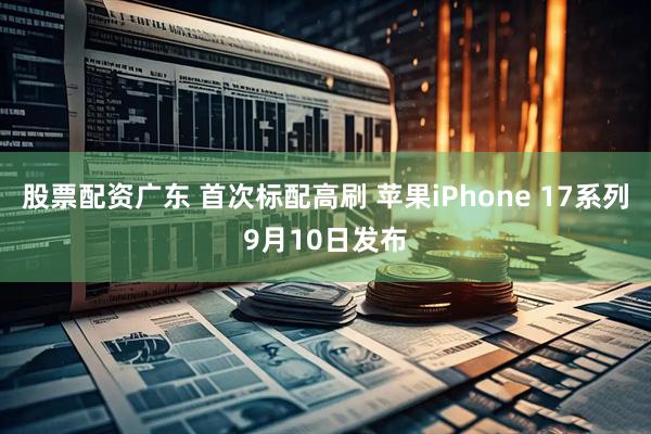 股票配资广东 首次标配高刷 苹果iPhone 17系列9月10日发布