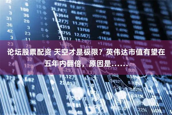 论坛股票配资 天空才是极限？英伟达市值有望在五年内翻倍，原因是……